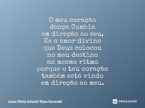 ⁠O meu coração dança Cumbia em direção ao seu, És o amor divino que Deus colocou no meu destino no mesmo ritmo porque o teu coração também está vindo em direção... Frase de Anna Flávia Schmitt Wyse Baranski.