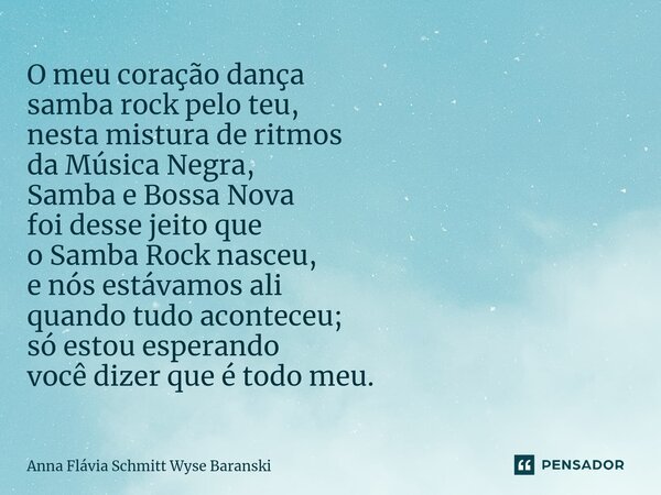 ⁠O meu coração dança samba rock pelo teu, nesta mistura de ritmos da Música Negra, Samba e Bossa Nova foi desse jeito que o Samba Rock nasceu, e nós estávamos a... Frase de Anna Flávia Schmitt Wyse Baranski.