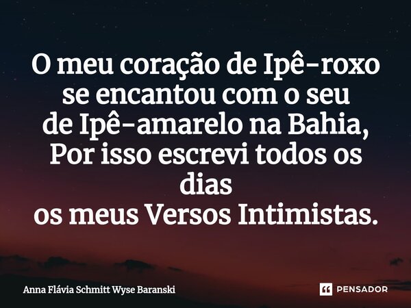 ⁠O meu coração de Ipê-roxo se encantou com o seu de Ipê-amarelo na Bahia, Por isso escrevi todos os dias os meus Versos Intimistas.... Frase de Anna Flávia Schmitt Wyse Baranski.