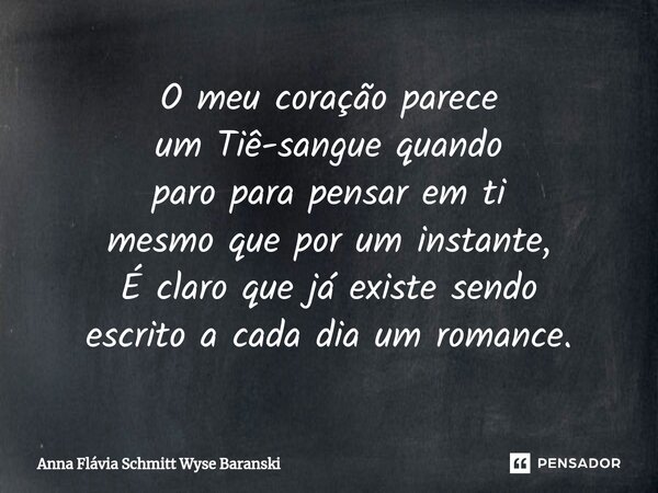 ⁠O meu coração parece um Tiê-sangue quando paro para pensar em ti mesmo que por um instante, É claro que já existe sendo escrito a cada dia um romance.... Frase de Anna Flávia Schmitt Wyse Baranski.