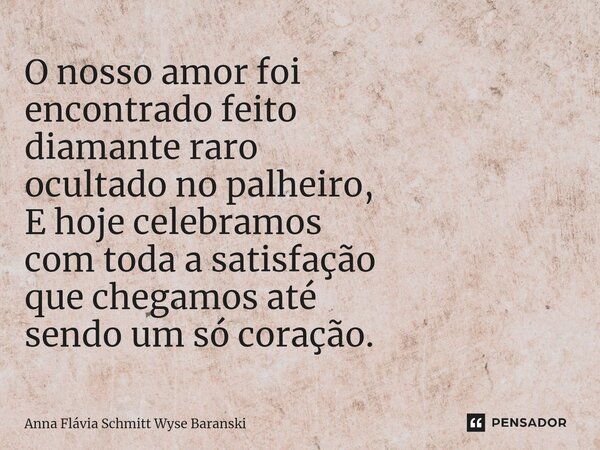 ⁠O nosso amor foi encontrado feito diamante raro ocultado no palheiro, E hoje celebramos com toda a satisfação que chegamos até sendo um só coração.... Frase de Anna Flávia Schmitt Wyse Baranski.