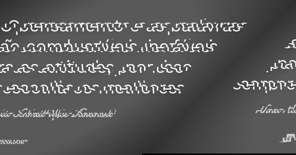 O pensamento e as palavras são combustíveis inefáveis para as atitudes, por isso sempre escolha os melhores.... Frase de Anna Flávia Schmitt Wyse Baranski.