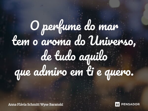 ⁠O perfume do mar tem o aroma do Universo, de tudo aquilo que admiro em ti e quero.... Frase de Anna Flávia Schmitt Wyse Baranski.
