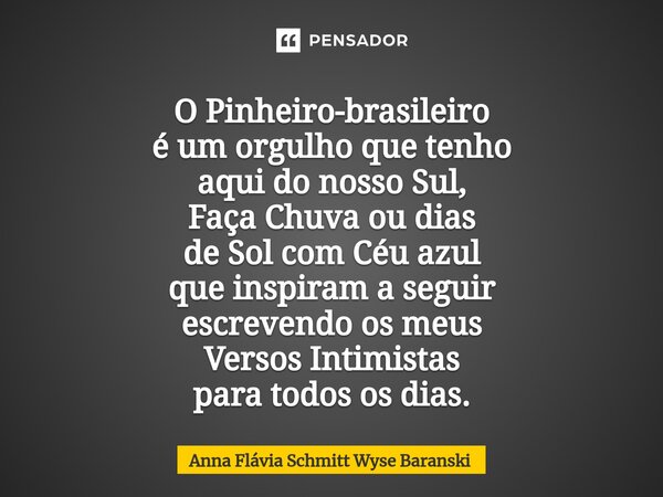 ⁠O Pinheiro-brasileiro é um orgulho que tenho aqui do nosso Sul, Faça Chuva ou dias de Sol com Céu azul que inspiram a seguir escrevendo os meus Versos Intimist... Frase de Anna Flávia Schmitt Wyse Baranski.