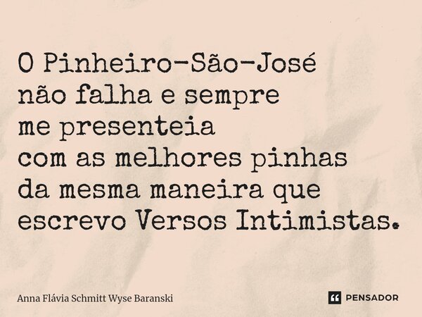 ⁠O Pinheiro-São-José não falha e sempre me presenteia com as melhores pinhas da mesma maneira que escrevo Versos Intimistas.... Frase de Anna Flávia Schmitt Wyse Baranski.