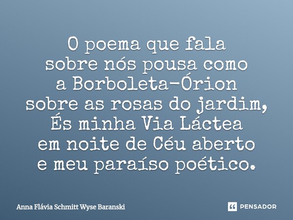 ⁠O poema que fala sobre nós pousa como a Borboleta-Órion sobre as rosas do jardim, És minha Via Láctea em noite de Céu aberto e meu paraíso poético.... Frase de Anna Flávia Schmitt Wyse Baranski.