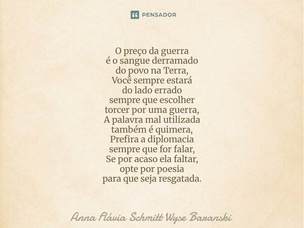 O preço da guerra é o sangue derramado do povo na Terra, Você sempre estará do lado errado sempre que escolher torcer por uma guerra, A palavra mal utilizada t... Frase de Anna Flávia Schmitt Wyse Baranski.