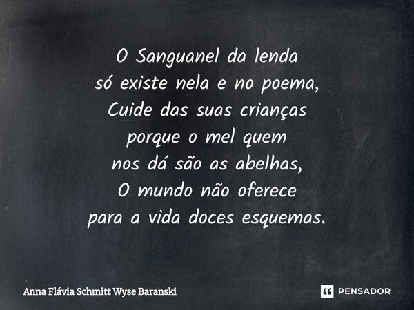 ⁠⁠O Sanguanel da lenda só existe nela e no poema, Cuide das suas crianças porque o mel quem nos dá são as abelhas, O mundo não oferece para a vida doces esquema... Frase de Anna Flávia Schmitt Wyse Baranski.