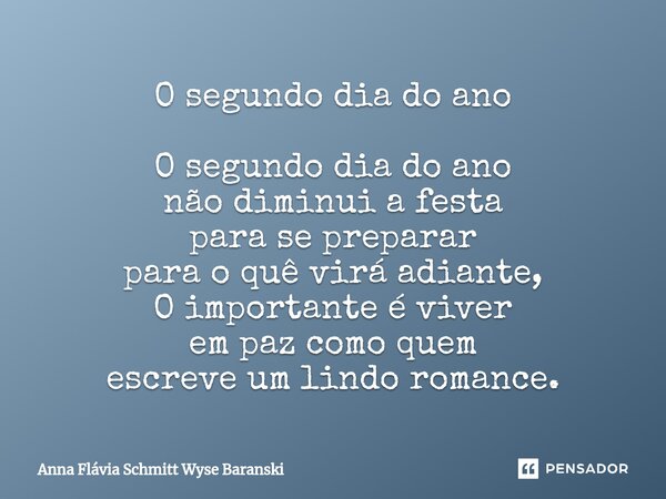 ⁠O segundo dia do ano O segundo dia do ano não diminui a festa para se preparar para o quê virá adiante, O importante é viver em paz como quem escreve um lindo ... Frase de Anna Flávia Schmitt Wyse Baranski.