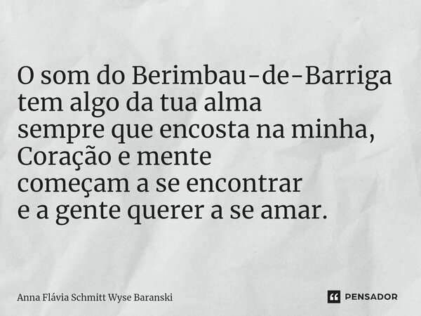 ⁠O som do Berimbau-de-Barriga tem algo da tua alma sempre que encosta na minha, Coração e mente começam a se encontrar e a gente querer a se amar.... Frase de Anna Flávia Schmitt Wyse Baranski.