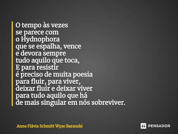 O tempo às vezes se parece com o Hydnophora que se espalha, vence e devora sempre tudo aquilo que toca, E para resistir é preciso de muita poesia para fluir, p... Frase de Anna Flávia Schmitt Wyse Baranski.