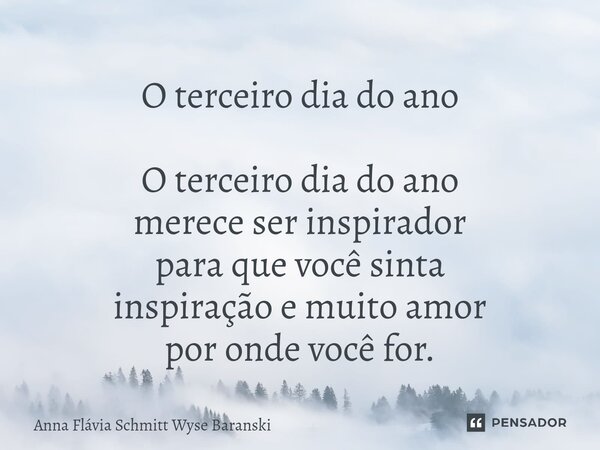 ⁠O terceiro dia do ano O terceiro dia do ano merece ser inspirador para que você sinta inspiração e muito amor por onde você for.... Frase de Anna Flávia Schmitt Wyse Baranski.