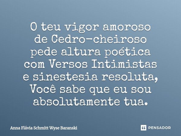 ⁠O teu vigor amoroso de Cedro-cheiroso pede altura poética com Versos Intimistas e sinestesia resoluta, Você sabe que eu sou absolutamente tua.... Frase de Anna Flávia Schmitt Wyse Baranski.