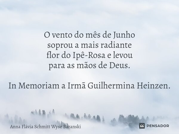 ⁠O vento do mês de Junho soprou a mais radiante flor do Ipê-Rosa e levou para as mãos de Deus. In Memoriam a Irmã Guilhermina Heinzen.... Frase de Anna Flávia Schmitt Wyse Baranski.
