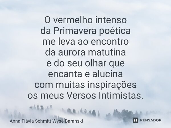 ⁠O vermelho intenso da Primavera poética me leva ao encontro da aurora matutina e do seu olhar que encanta e alucina com muitas inspirações os meus Versos Intim... Frase de Anna Flávia Schmitt Wyse Baranski.