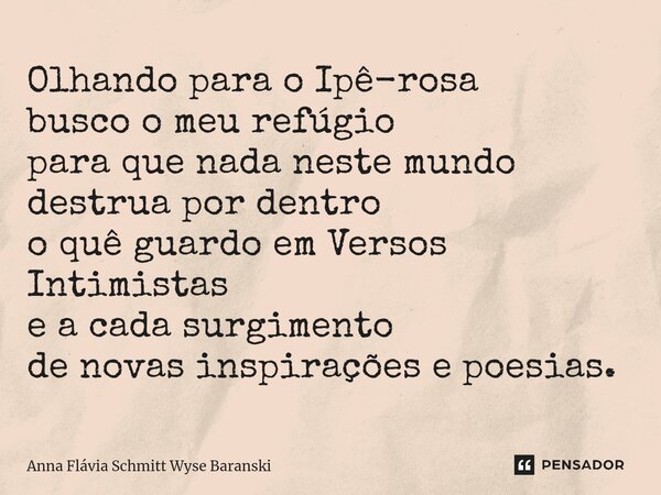 ⁠Olhando para o Ipê-rosa busco o meu refúgio para que nada neste mundo destrua por dentro o quê guardo em Versos Intimistas e a cada surgimento de novas inspira... Frase de Anna Flávia Schmitt Wyse Baranski.