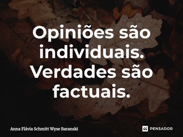 ⁠Opiniões são individuais. Verdades são factuais.... Frase de Anna Flávia Schmitt Wyse Baranski.