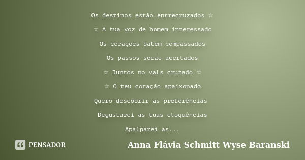 Os destinos estão entrecruzados ☆ ☆ A tua voz de homem interessado Os corações batem compassados Os passos serão acertados ☆ Juntos no vals cruzado ☆ ☆ O teu co... Frase de Anna Flávia Schmitt Wyse Baranski.