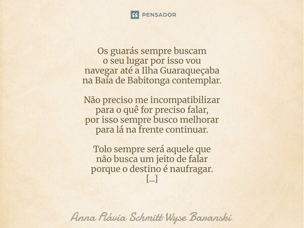 Os guarás sempre buscam o seu lugar por isso vou navegar até a Ilha Guaraqueçaba na Baía de Babitonga contemplar. Não preciso me incompatibilizar para o quê fo... Frase de Anna Flávia Schmitt Wyse Baranski.