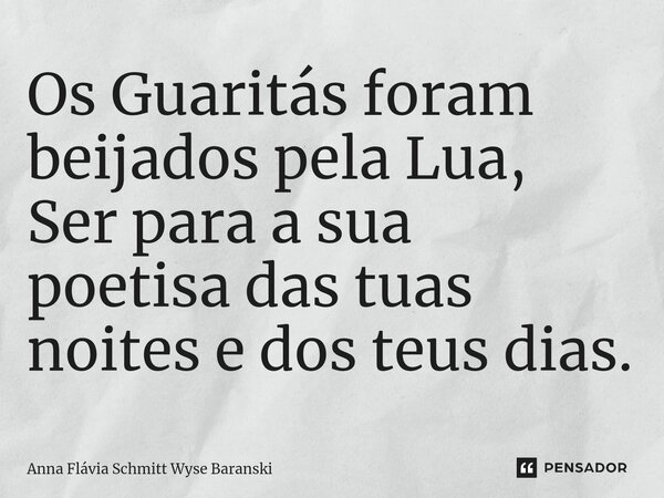 ⁠Os Guaritás foram beijados pela Lua, Ser para a sua poetisa das tuas noites e dos teus dias.... Frase de Anna Flávia Schmitt Wyse Baranski.
