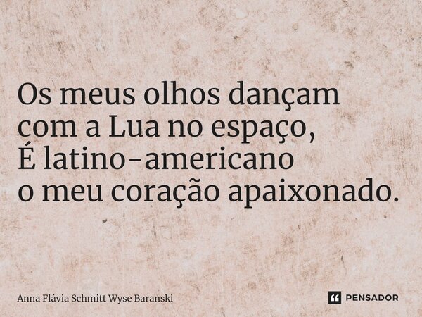 ⁠Os meus olhos dançam com a Lua no espaço, É latino-americano o meu coração apaixonado.... Frase de Anna Flávia Schmitt Wyse Baranski.
