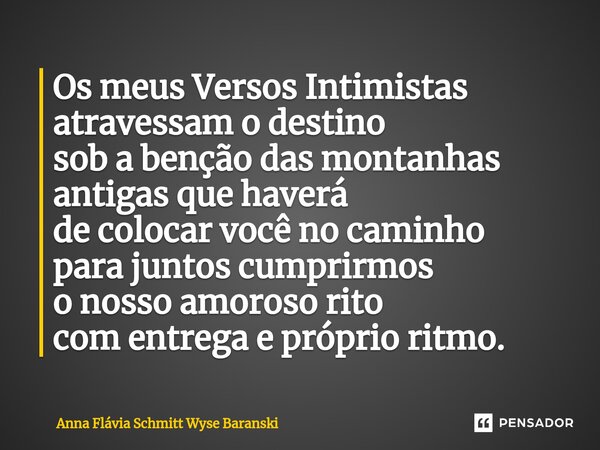 ⁠Os meus Versos Intimistas atravessam o destino sob a benção das montanhas antigas que haverá de colocar você no caminho para juntos cumprirmos o nosso amoroso ... Frase de Anna Flávia Schmitt Wyse Baranski.