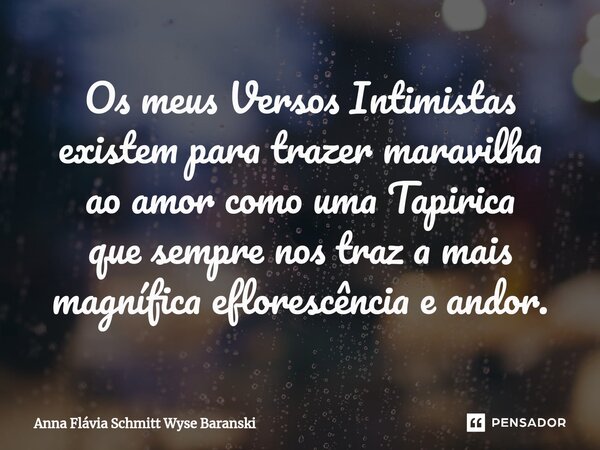 ⁠Os meus Versos Intimistas existem para trazer maravilha ao amor como uma Tapirica que sempre nos traz a mais magnífica eflorescência e andor.... Frase de Anna Flávia Schmitt Wyse Baranski.