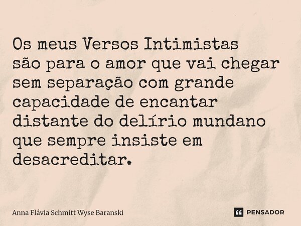 ⁠Os meus Versos Intimistas são para o amor que vai chegar sem separação com grande capacidade de encantar distante do delírio mundano que sempre insiste em desa... Frase de Anna Flávia Schmitt Wyse Baranski.