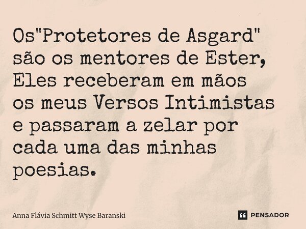 ⁠⁠Os "Protetores de Asgard" são os mentores de Ester, Eles receberam em mãos os meus Versos Intimistas e passaram a zelar por cada uma das minhas poes... Frase de Anna Flávia Schmitt Wyse Baranski.