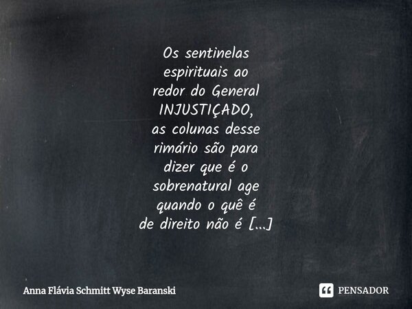 ⁠Os sentinelas espirituais ao redor do General INJUSTIÇADO, as colunas desse rimário são para dizer que é o sobrenatural age quando o quê é de direito não é RES... Frase de Anna Flávia Schmitt Wyse Baranski.