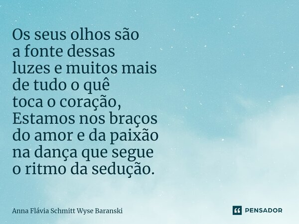 ⁠Os seus olhos são a fonte dessas luzes e muitos mais de tudo o quê toca o coração, Estamos nos braços do amor e da paixão na dança que segue o ritmo da sedução... Frase de Anna Flávia Schmitt Wyse Baranski.