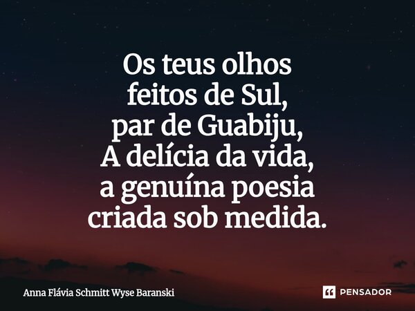⁠Os teus olhos feitos de Sul, par de Guabiju, A delícia da vida, a genuína poesia criada sob medida.... Frase de Anna Flávia Schmitt.