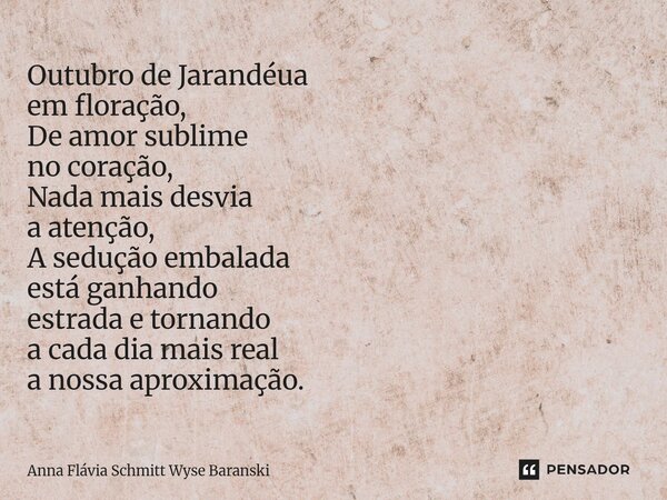 ⁠Outubro de Jarandéua em floração, De amor sublime no coração, Nada mais desvia a atenção, A sedução embalada está ganhando estrada e tornando a cada dia mais r... Frase de Anna Flávia Schmitt Wyse Baranski.
