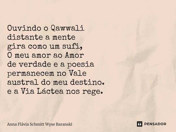 ⁠Ouvindo o Qawwali distante a mente gira como um sufi, O meu amor ao Amor de verdade e a poesia permanecem no Vale austral do meu destino. e a Via Láctea nos re... Frase de Anna Flávia Schmitt Wyse Baranski.