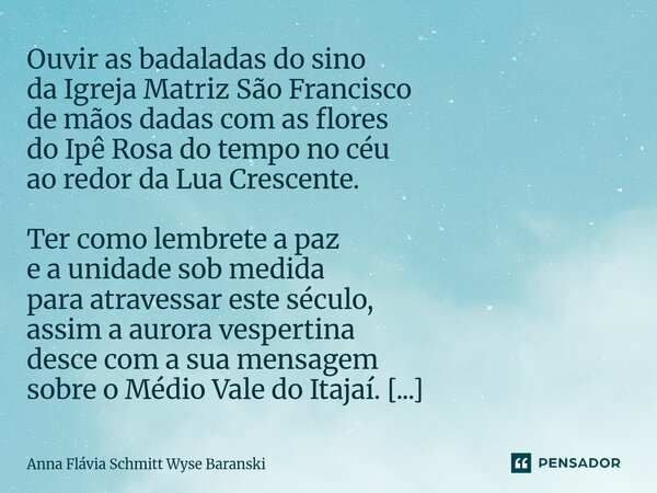 Ouvir as badaladas do sino da Igreja Matriz São Francisco de mãos dadas com as flores do Ipê Rosa do tempo no céu ao redor da Lua Crescente. Ter como lembrete ... Frase de Anna Flávia Schmitt Wyse Baranski.