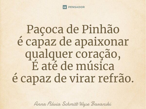 ⁠Paçoca de Pinhão é capaz de apaixonar qualquer coração, É até de música é capaz de virar refrão.... Frase de Anna Flávia Schmitt Wyse Baranski.