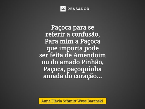 Paçoca para se referir a confusão, Para mim a Paçoca que importa pode ser feita de Amendoim ou do amado Pinhão, Paçoca, paçoquinha amada do coração...... Frase de Anna Flávia Schmitt Wyse Baranski.