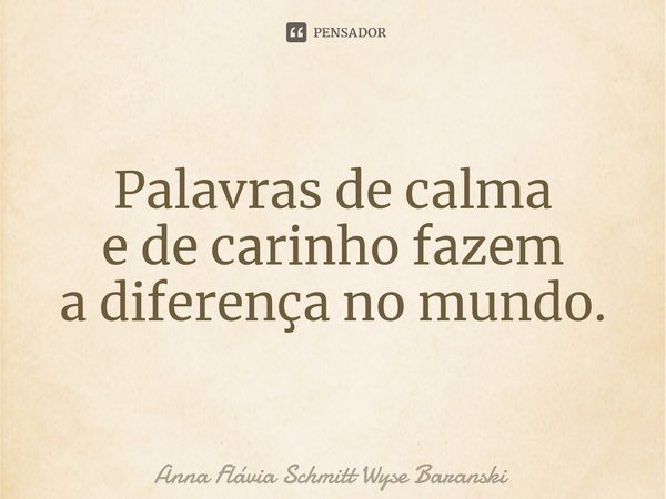 ⁠Palavras de calma
e de carinho fazem
a diferença no mundo.... Frase de Anna Flávia Schmitt Wyse Baranski.