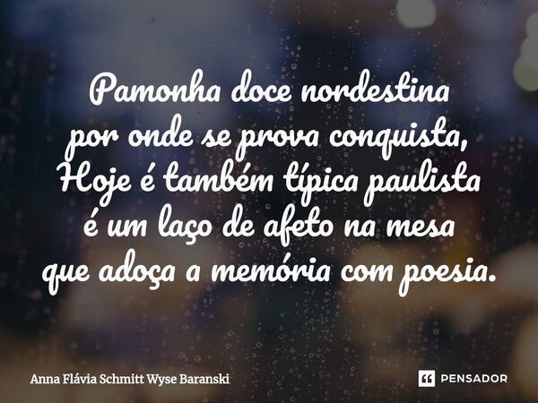 ⁠Pamonha doce nordestina por onde se prova conquista, Hoje é também típica paulista é um laço de afeto na mesa que adoça a memória com poesia.... Frase de Anna Flávia Schmitt Wyse Baranski.