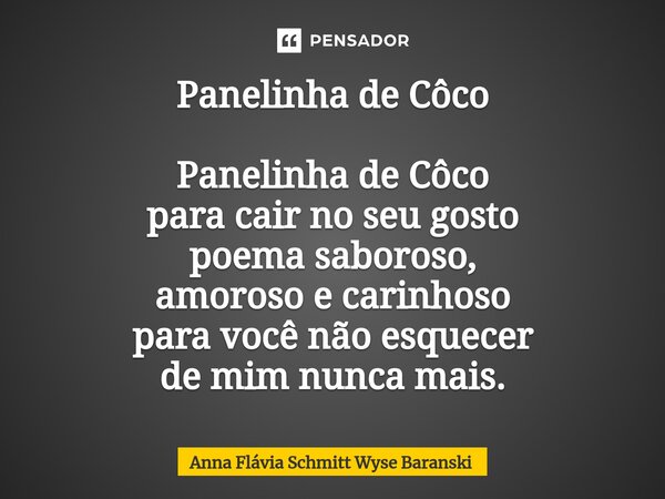 ⁠Panelinha de Côco Panelinha de Côco para cair no seu gosto poema saboroso, amoroso e carinhoso para você não esquecer de mim nunca mais.... Frase de Anna Flávia Schmitt Wyse Baranski.