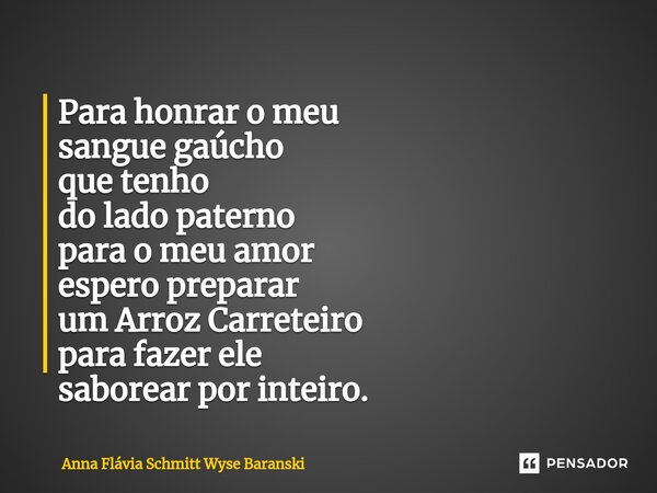 ⁠Para honrar o meu sangue gaúcho que tenho do lado paterno para o meu amor espero preparar um Arroz Carreteiro para fazer ele saborear por inteiro.... Frase de Anna Flávia Schmitt Wyse Baranski.