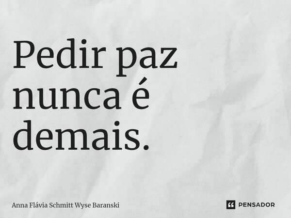 ⁠Pedir paz nunca é demais.... Frase de Anna Flávia Schmitt Wyse Baranski.