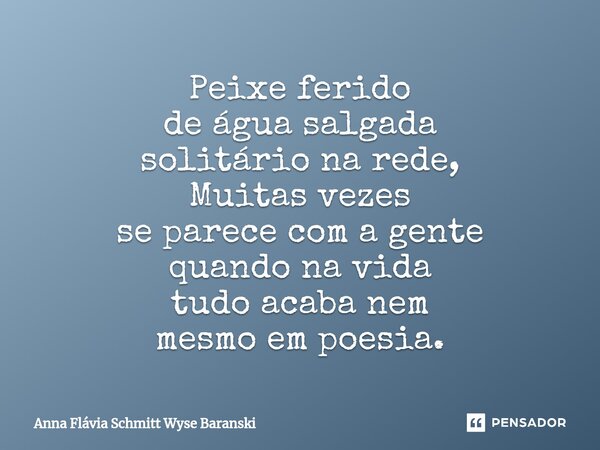 ⁠Peixe ferido de água salgada solitário na rede, Muitas vezes se parece com a gente quando na vida tudo acaba nem mesmo em poesia.... Frase de Anna Flávia Schmitt Wyse Baranski.