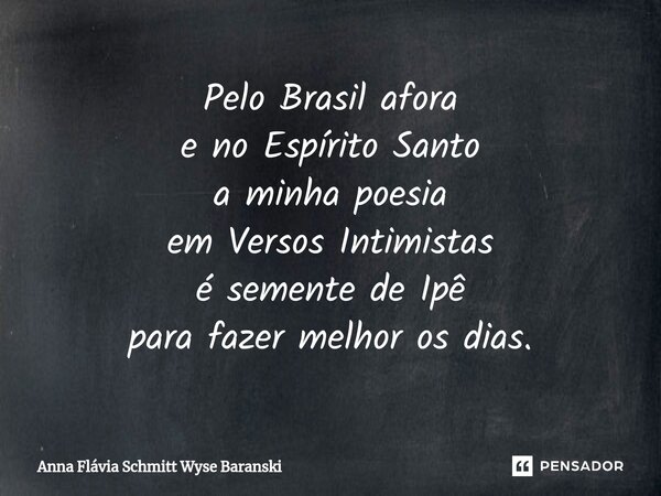 ⁠Pelo Brasil afora e no Espírito Santo a minha poesia em Versos Intimistas é semente de Ipê para fazer melhor os dias.... Frase de Anna Flávia Schmitt Wyse Baranski.