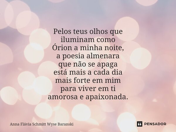 ⁠Pelos teus olhos que iluminam como Órion a minha noite, a poesia almenara que não se apaga está mais a cada dia mais forte em mim para viver em ti amorosa e ap... Frase de Anna Flávia Schmitt Wyse Baranski.