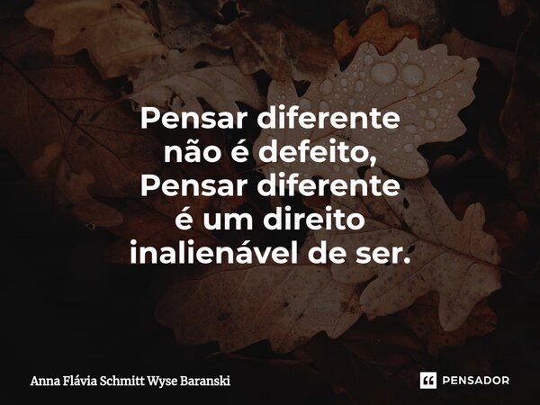 ⁠Pensar diferente não é defeito, Pensar diferente é um direito inalienável de ser.... Frase de Anna Flávia Schmitt Wyse Baranski.