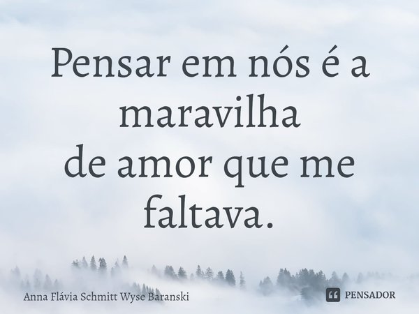 ⁠Pensar em nós é a maravilha
de amor que me faltava.... Frase de Anna Flávia Schmitt Wyse Baranski.