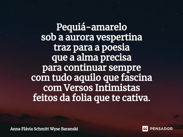 ⁠Pequiá-amarelo sob a aurora vespertina traz para a poesia que a alma precisa para continuar sempre com tudo aquilo que fascina com Versos Intimistas feitos da ... Frase de Anna Flávia Schmitt Wyse.