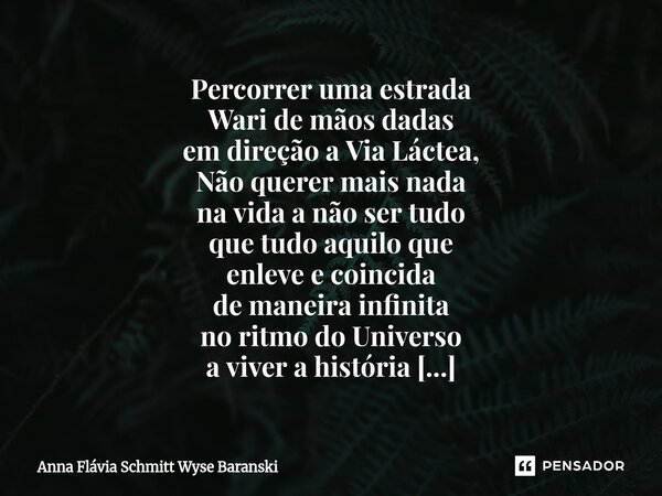⁠Percorrer uma estrada Wari de mãos dadas em direção a Via Láctea, Não querer mais nada na vida a não ser tudo que tudo aquilo que enleve e coincida de maneira ... Frase de Anna Flávia Schmitt Wyse Baranski.