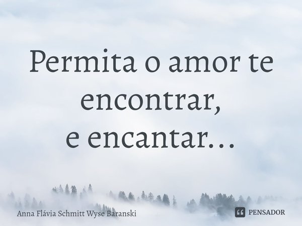 ⁠Permita o amor te encontrar,
e encantar...... Frase de Anna Flávia Schmitt Wyse Baranski.